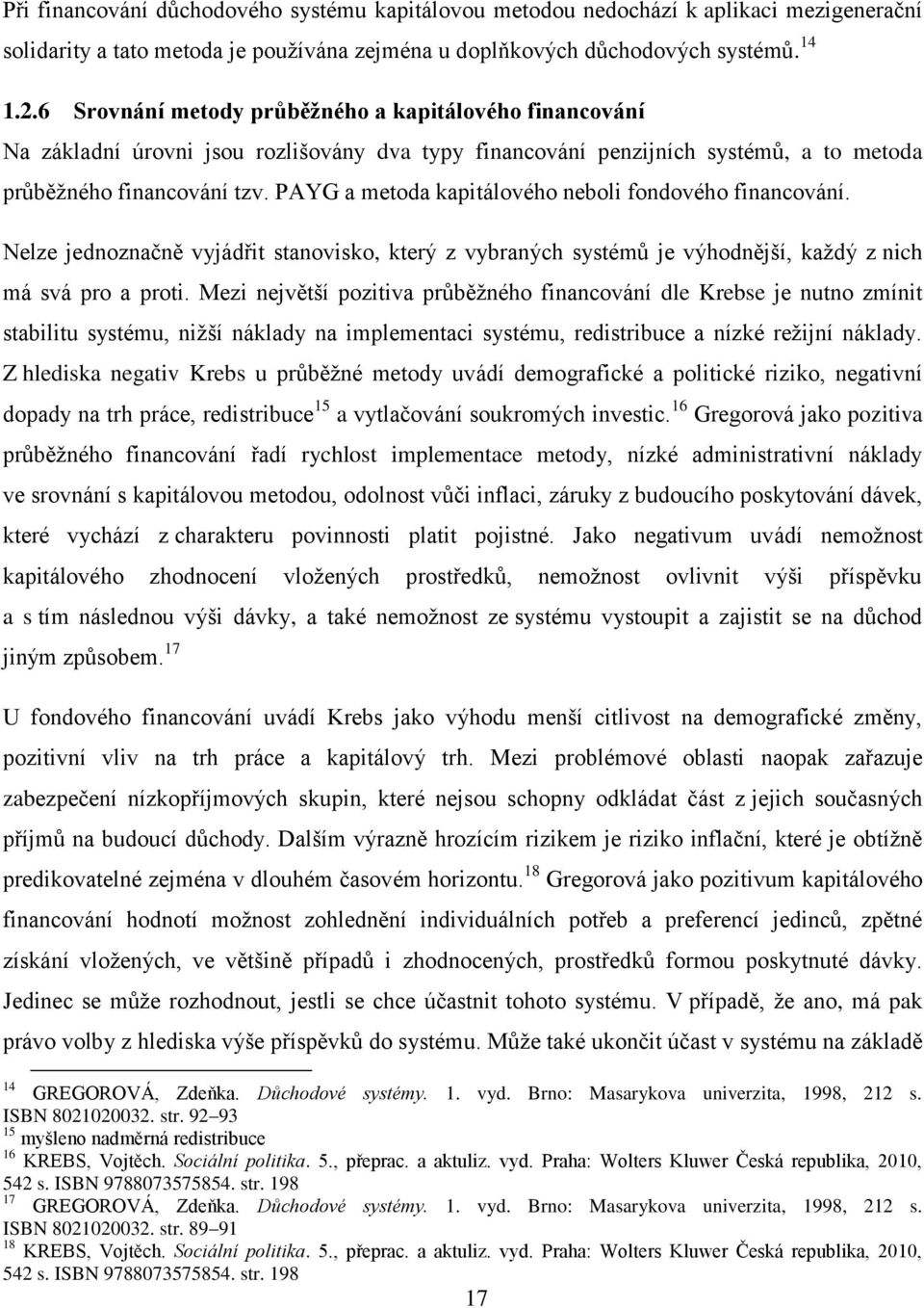 PAYG a metoda kapitálového neboli fondového financování. Nelze jednoznačně vyjádřit stanovisko, který z vybraných systémů je výhodnější, každý z nich má svá pro a proti.