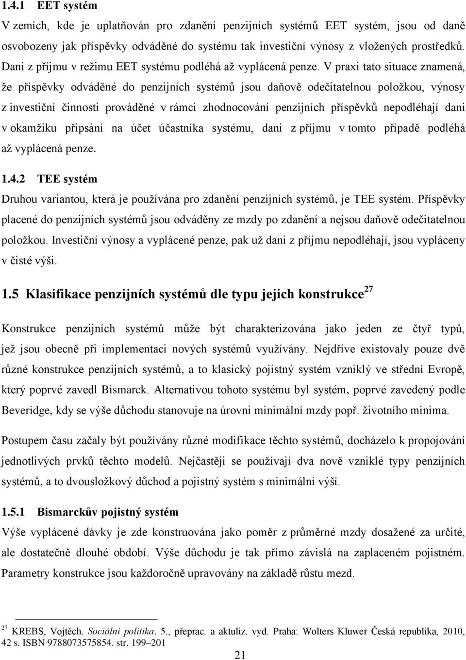 V praxi tato situace znamená, že příspěvky odváděné do penzijních systémů jsou daňově odečitatelnou položkou, výnosy z investiční činnosti prováděné v rámci zhodnocování penzijních příspěvků