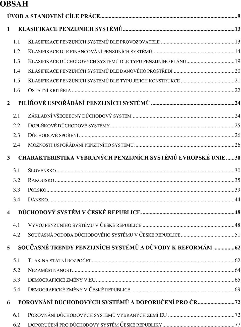 6 OSTATNÍ KRITÉRIA... 22 2 PILÍŘOVÉ USPOŘÁDÁNÍ PENZIJNÍCH SYSTÉMŮ... 24 2.1 ZÁKLADNÍ VŠEOBECNÝ DŮCHODOVÝ SYSTÉM... 24 2.2 DOPLŇKOVÉ DŮCHODOVÉ SYSTÉMY... 25 2.3 DŮCHODOVÉ SPOŘENÍ... 26 2.