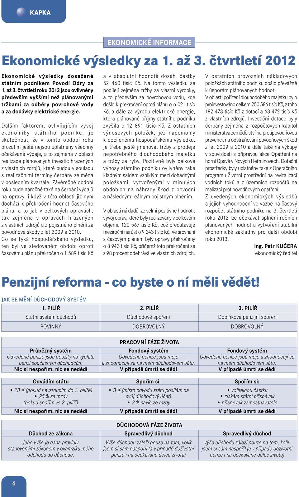 Dalším faktorem, ovlivňujícím vývoj ekonomiky státního podniku, je skutečnost, že v tomto období roku prozatím ještě nejsou uplatněny všechny očekávané výdaje, a to zejména v oblasti realizace