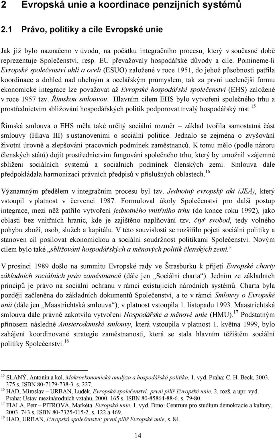 Pomineme-li Evropské společenství uhlí a oceli (ESUO) založené v roce 1951, do jehož působnosti patřila koordinace a dohled nad uhelným a ocelářským průmyslem, tak za první ucelenější formu