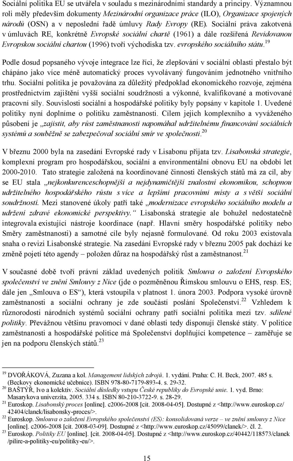 Sociální práva zakotvená v úmluvách RE, konkrétně Evropské sociální chartě (1961) a dále rozšířená Revidovanou Evropskou sociální chartou (1996) tvoří východiska tzv. evropského sociálního státu.