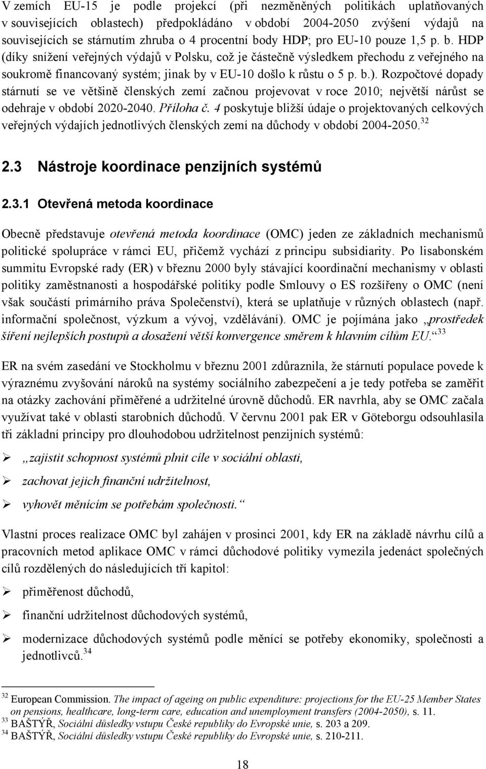 b.). Rozpočtové dopady stárnutí se ve většině členských zemí začnou projevovat v roce 2010; největší nárůst se odehraje v období 2020-2040. Příloha č.