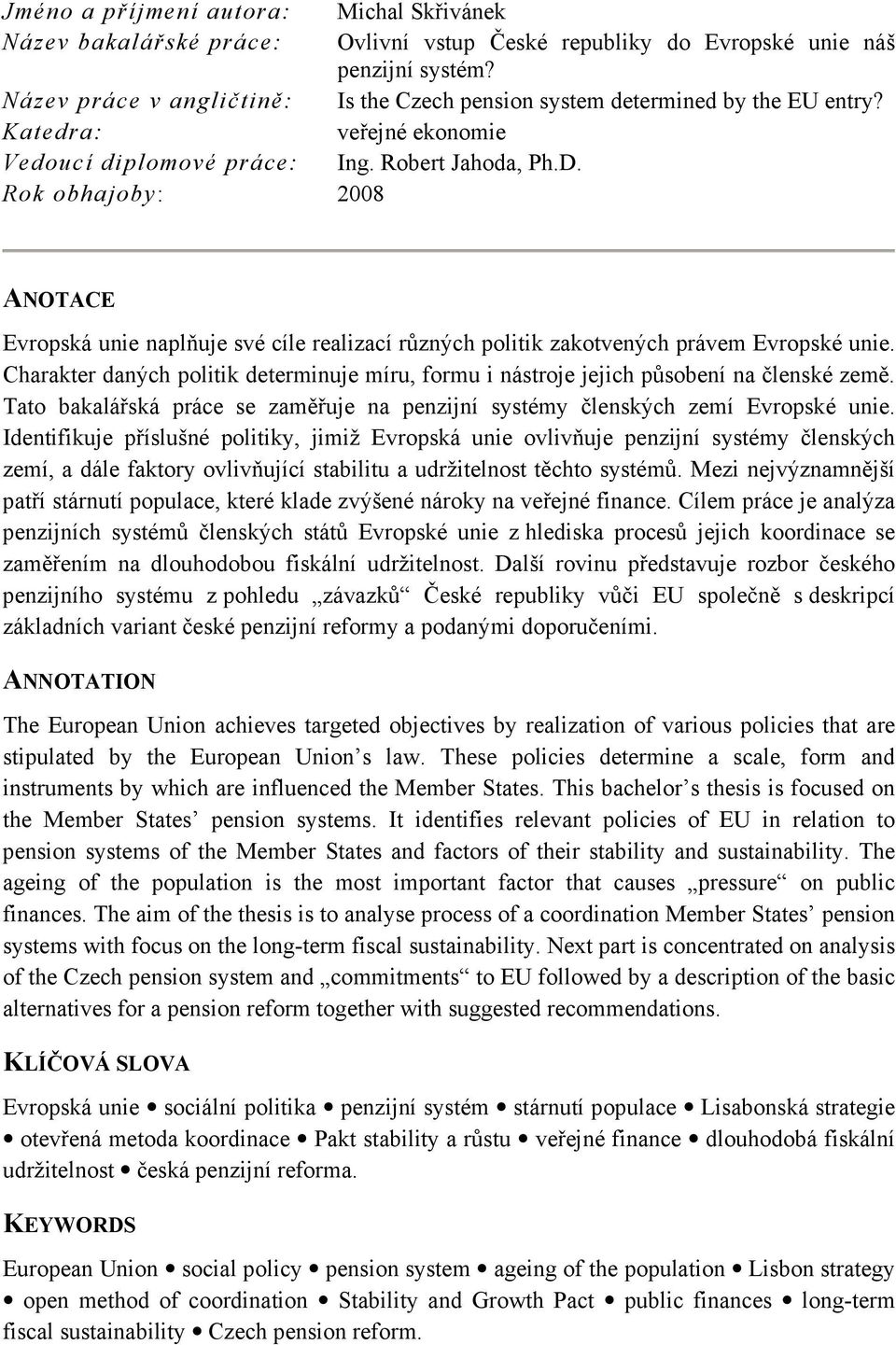 Rok obhajoby: 2008 ANOTACE Evropská unie naplňuje své cíle realizací různých politik zakotvených právem Evropské unie.