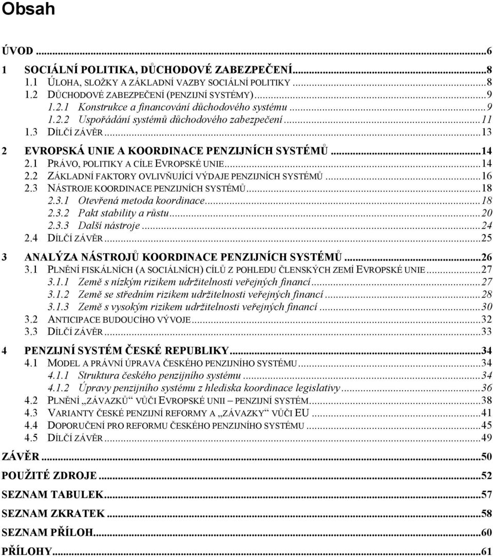 .. 16 2.3 NÁSTROJE KOORDINACE PENZIJNÍCH SYSTÉMŮ... 18 2.3.1 Otevřená metoda koordinace... 18 2.3.2 Pakt stability a růstu... 20 2.3.3 Další nástroje... 24 2.4 DÍLČÍ ZÁVĚR.