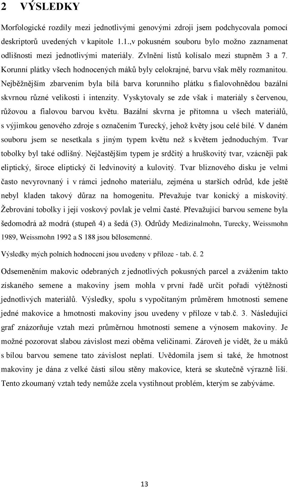 Korunní plátky všech hodnocených máků byly celokrajné, barvu však měly rozmanitou. Nejběžnějším zbarvením byla bílá barva korunního plátku s fialovohnědou bazální skvrnou různé velikosti i intenzity.