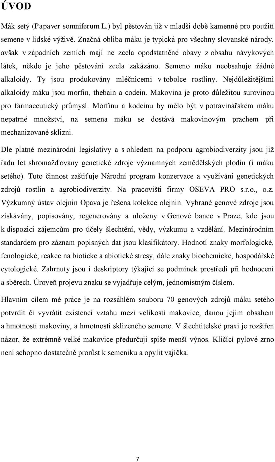 Semeno máku neobsahuje žádné alkaloidy. Ty jsou produkovány mléčnicemi v tobolce rostliny. Nejdůležitějšími alkaloidy máku jsou morfin, thebain a codein.