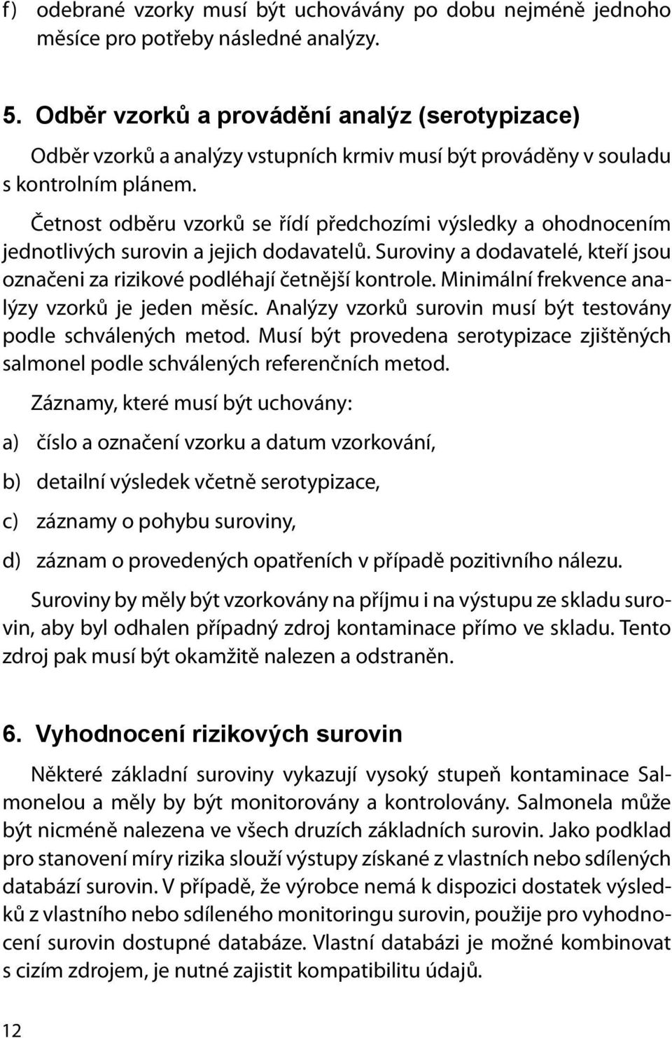 Četnost odběru vzorků se řídí předchozími výsledky a ohodnocením jednotlivých surovin a jejich dodavatelů. Suroviny a dodavatelé, kteří jsou označeni za rizikové podléhají četnější kontrole.