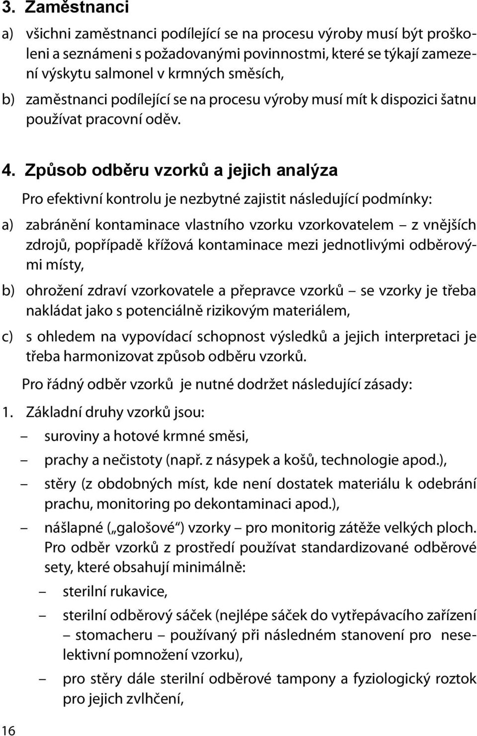 Způsob odběru vzorků a jejich analýza 16 Pro efektivní kontrolu je nezbytné zajistit následující podmínky: a) zabránění kontaminace vlastního vzorku vzorkovatelem z vnějších zdrojů, popřípadě křížová