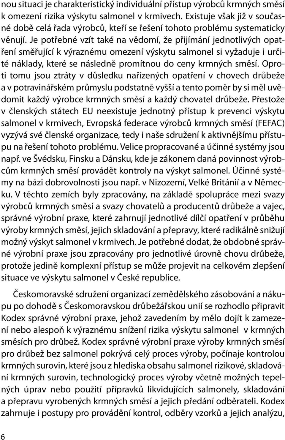 Je potřebné vzít také na vědomí, že přijímání jednotlivých opatření směřující k výraznému omezení výskytu salmonel si vyžaduje i určité náklady, které se následně promítnou do ceny krmných směsí.