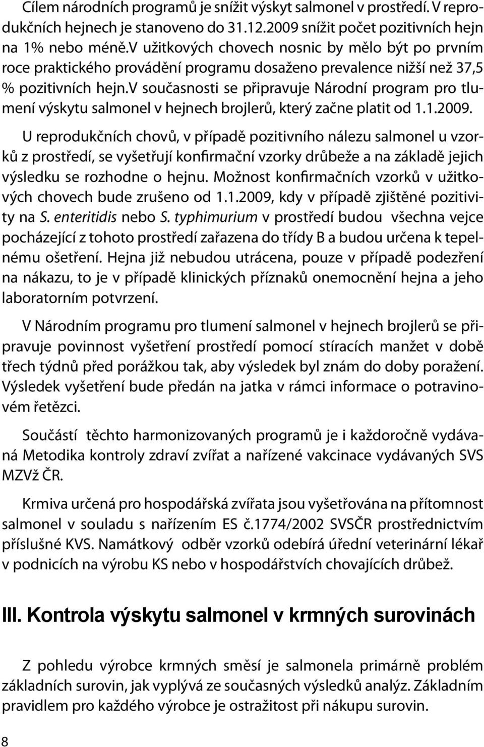 v současnosti se připravuje Národní program pro tlumení výskytu salmonel v hejnech brojlerů, který začne platit od 1.1.2009.