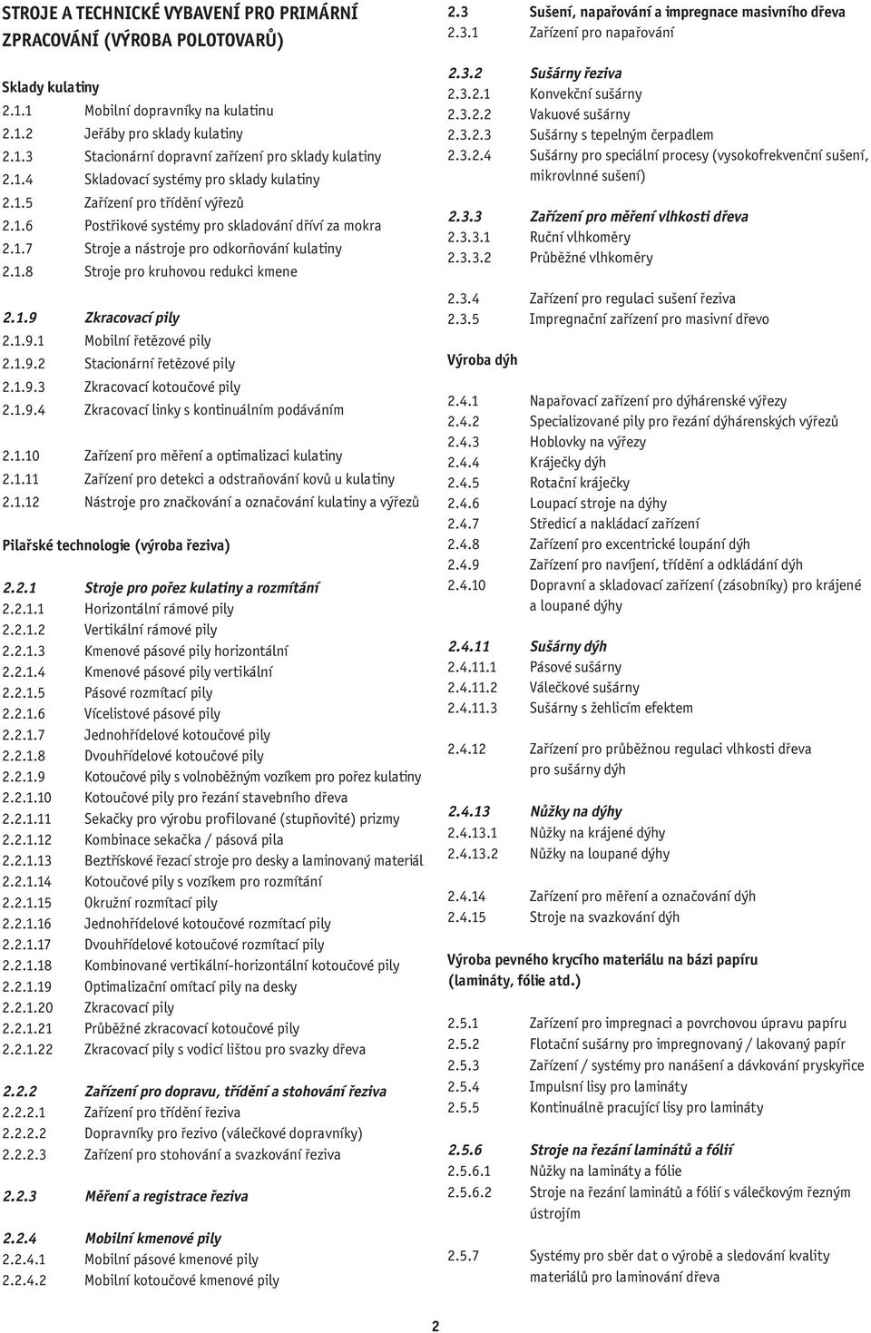 1.9 Zkracovací pily 2.1.9.1 Mobilní řetězové pily 2.1.9.2 Stacionární řetězové pily 2.1.9.3 Zkracovací kotoučové pily 2.1.9.4 Zkracovací linky s kontinuálním podáváním 2.1.10 Zařízení pro měření a optimalizaci kulatiny 2.