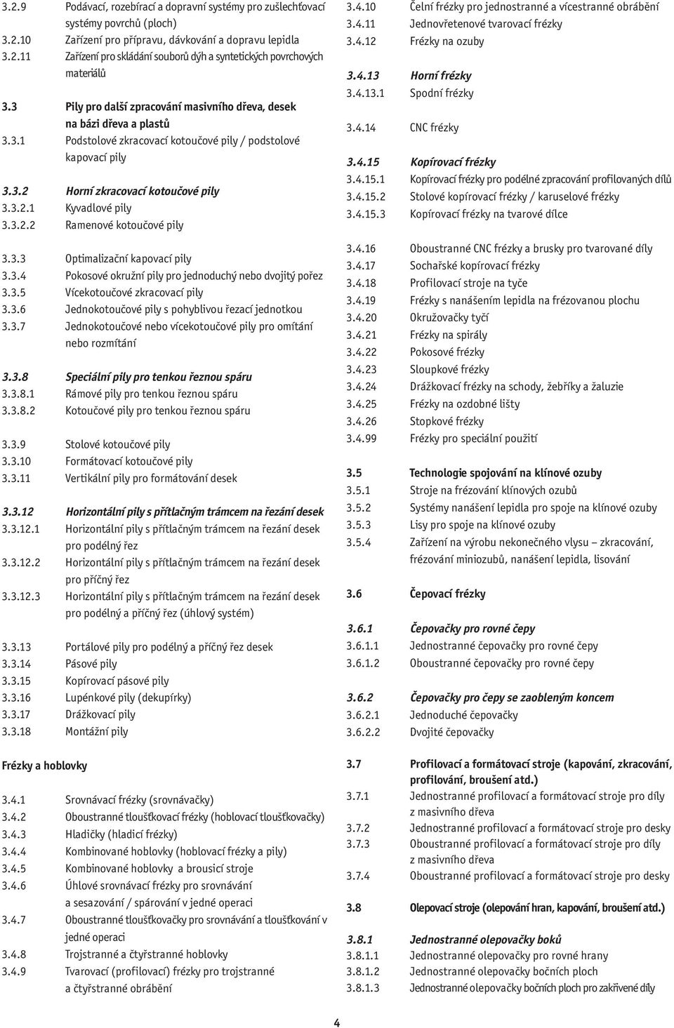 3.2.2 Ramenové kotoučové pily 3.3.3 Optimalizační kapovací pily 3.3.4 Pokosové okružní pily pro jednoduchý nebo dvojitý pořez 3.3.5 Vícekotoučové zkracovací pily 3.3.6 Jednokotoučové pily s pohyblivou řezací jednotkou 3.