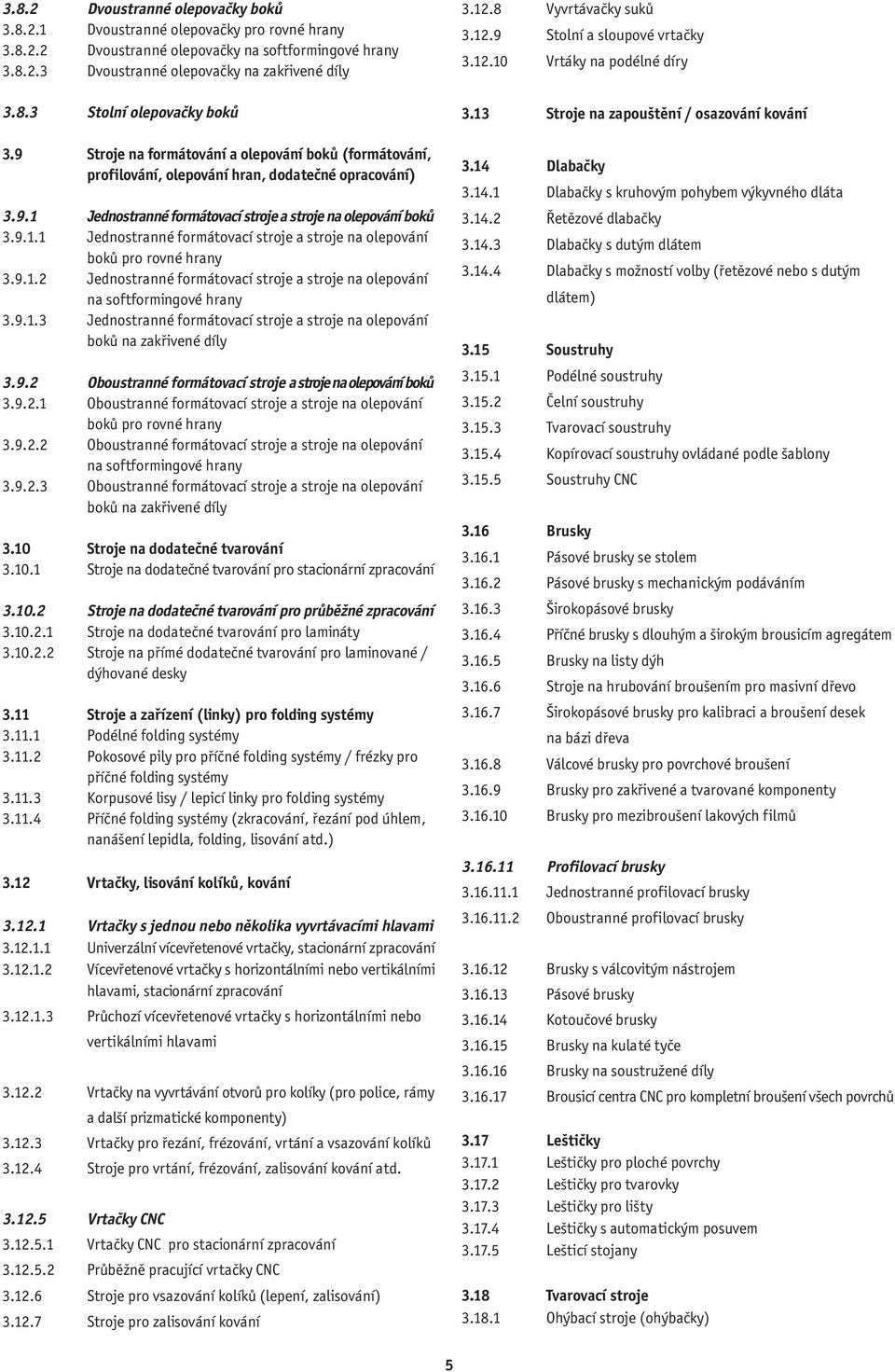 9.1.2 Jednostranné formátovací stroje a stroje na olepování na softformingové hrany 3.9.1.3 Jednostranné formátovací stroje a stroje na olepování boků na zakřivené díly 3.9.2 Oboustranné formátovací stroje a stroje na olepování boků 3.