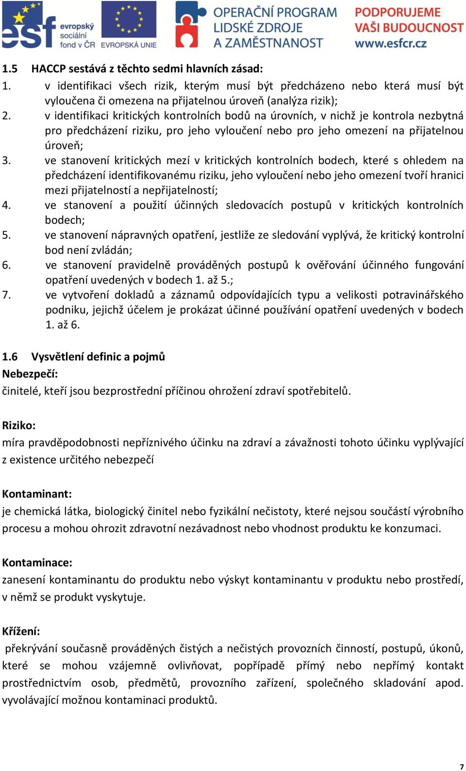 ve stanovení kritických mezí v kritických kontrolních bodech, které s ohledem na předcházení identifikovanému riziku, jeho vyloučení nebo jeho omezení tvoří hranici mezi přijatelností a