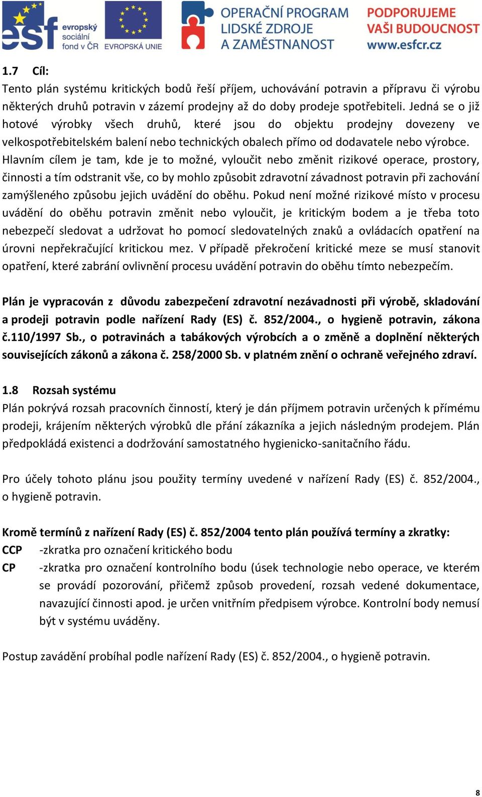 Hlavním cílem je tam, kde je to možné, vyloučit nebo změnit rizikové operace, prostory, činnosti a tím odstranit vše, co by mohlo způsobit zdravotní závadnost potravin při zachování zamýšleného