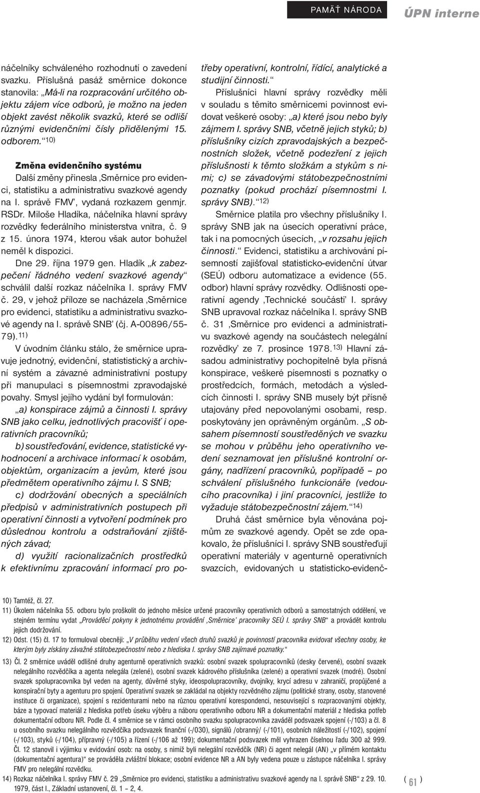 přidělenými 15. odborem. 10) Změna evidenčního systému Další změny přinesla Směrnice pro evidenci, statistiku a administrativu svazkové agendy na I. správě FMV, vydaná rozkazem genmjr. RSDr.