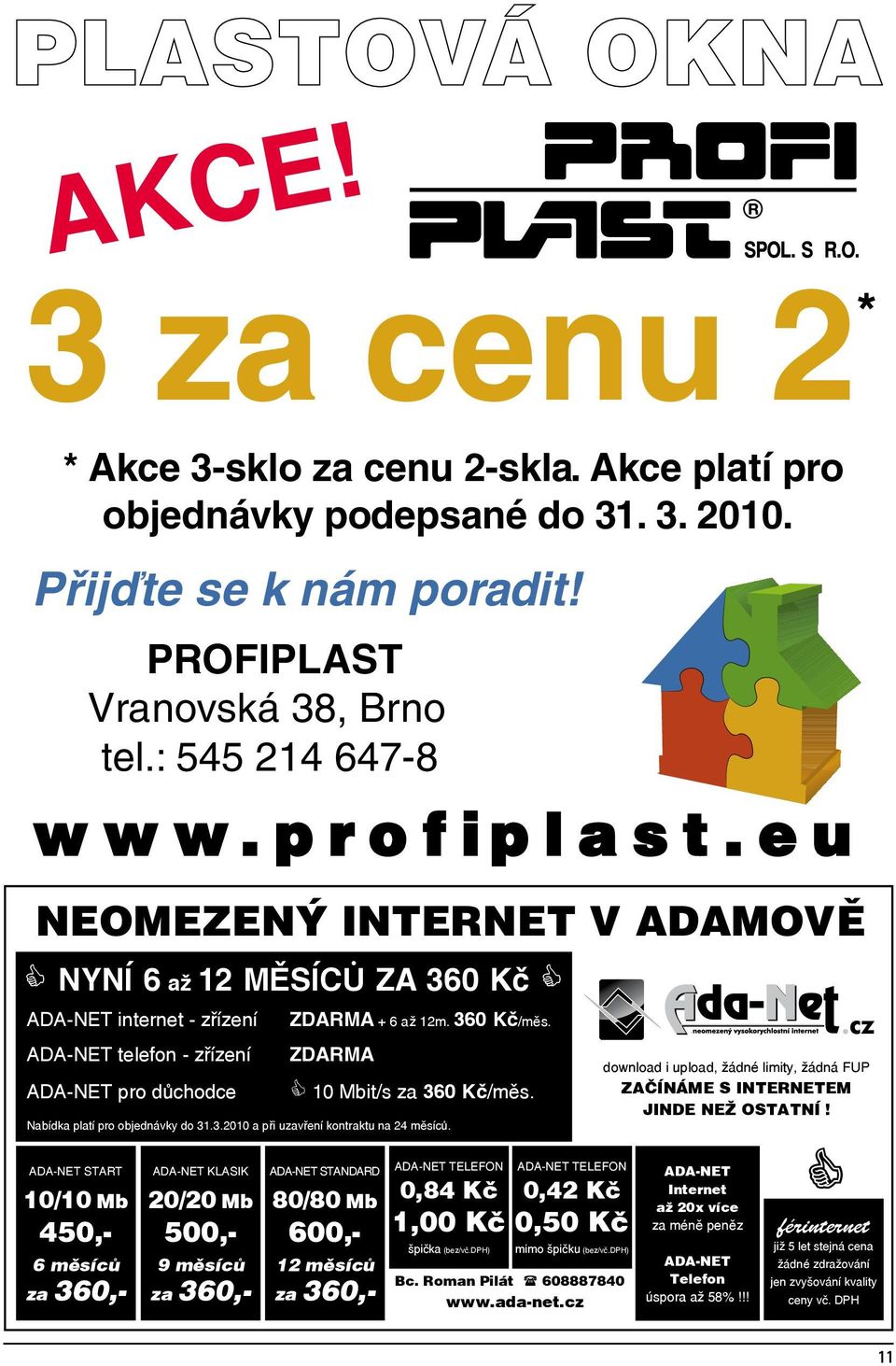 ZDARMA C 10 Mbit/s za 360 Kč/měs. Nabídka platí pro objednávky do 31.3.2010 a při uzavření kontraktu na 24 měsíců.