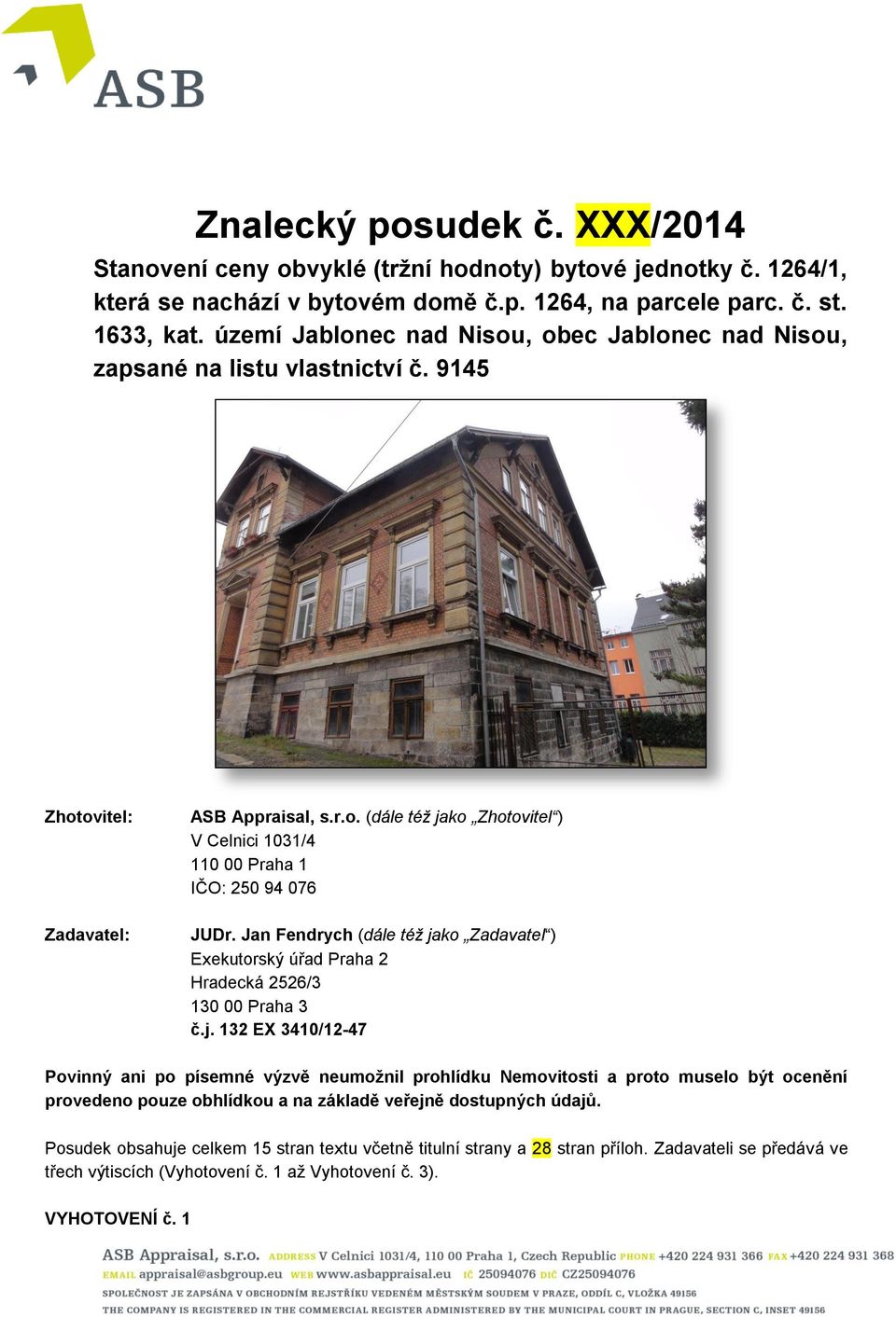 Jan Fendrych (dále též jako Zadavatel ) Exekutorský úřad Praha 2 Hradecká 2526/3 130 00 Praha 3 č.j. 132 EX 3410/12-47 Povinný ani po písemné výzvě neumožnil prohlídku Nemovitosti a proto muselo být ocenění provedeno pouze obhlídkou a na základě veřejně dostupných údajů.