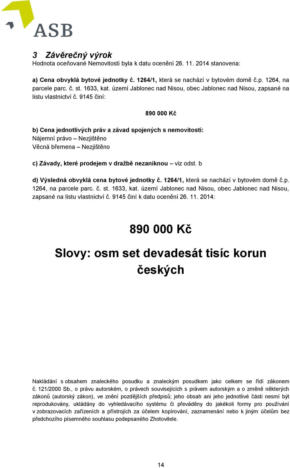 9145 činí: 890 000 Kč b) Cena jednotlivých práv a závad spojených s nemovitostí: Nájemní právo Nezjištěno Věcná břemena Nezjištěno c) Závady, které prodejem v dražbě nezaniknou viz odst.