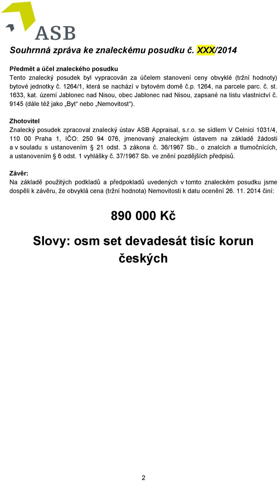 9145 (dále též jako Byt nebo Nemovitost ). Zhotovitel Znalecký posudek zpracoval znalecký ústav ASB Appraisal, s.r.o. se sídlem V Celnici 1031/4, 110 00 Praha 1, IČO: 250 94 076, jmenovaný znaleckým ústavem na základě žádosti a v souladu s ustanovením 21 odst.