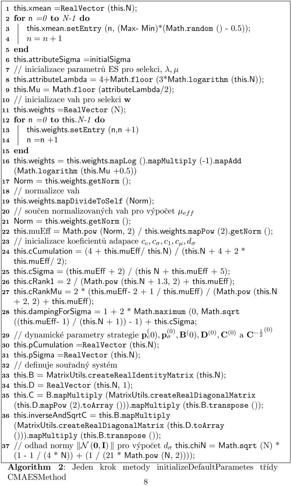 floor (attributelambda/2); // inicializace vah pro selekci w this.weights =RealVector (N); for n =0 to this.n-1 do this.weights.setentry (n,n +1) n =n +1 end this.weights = this.weights.maplog ().