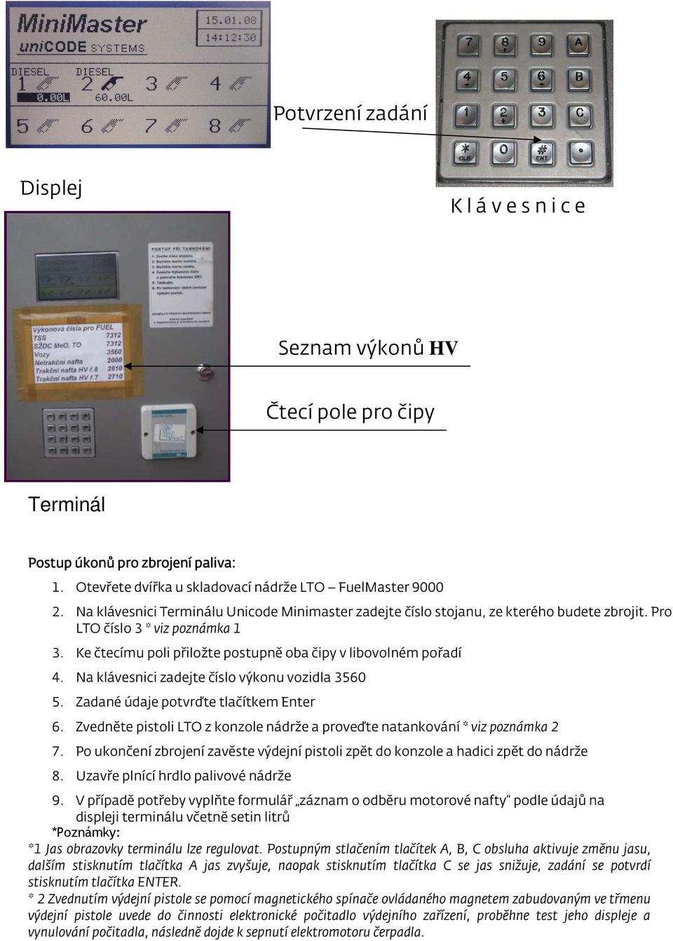 Na klávesnici zadejte číslo výkonu vozidla 3560 5. Zadané údaje potvrďte tlačítkem Enter 6. Zvedněte pistoli LTO z konzole nádrže a proveďte natankování * viz poznámka 2 7.