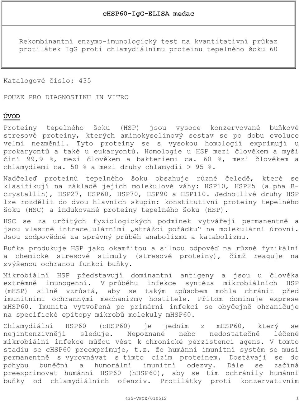 Tyto proteiny se s vysokou homologií exprimují u prokaryontů a také u eukaryontů. Homologie u HSP mezi člověkem a myší činí 99,9 %, mezi člověkem a bakteriemi ca. 60 %, mezi člověkem a chlamydiemi ca.