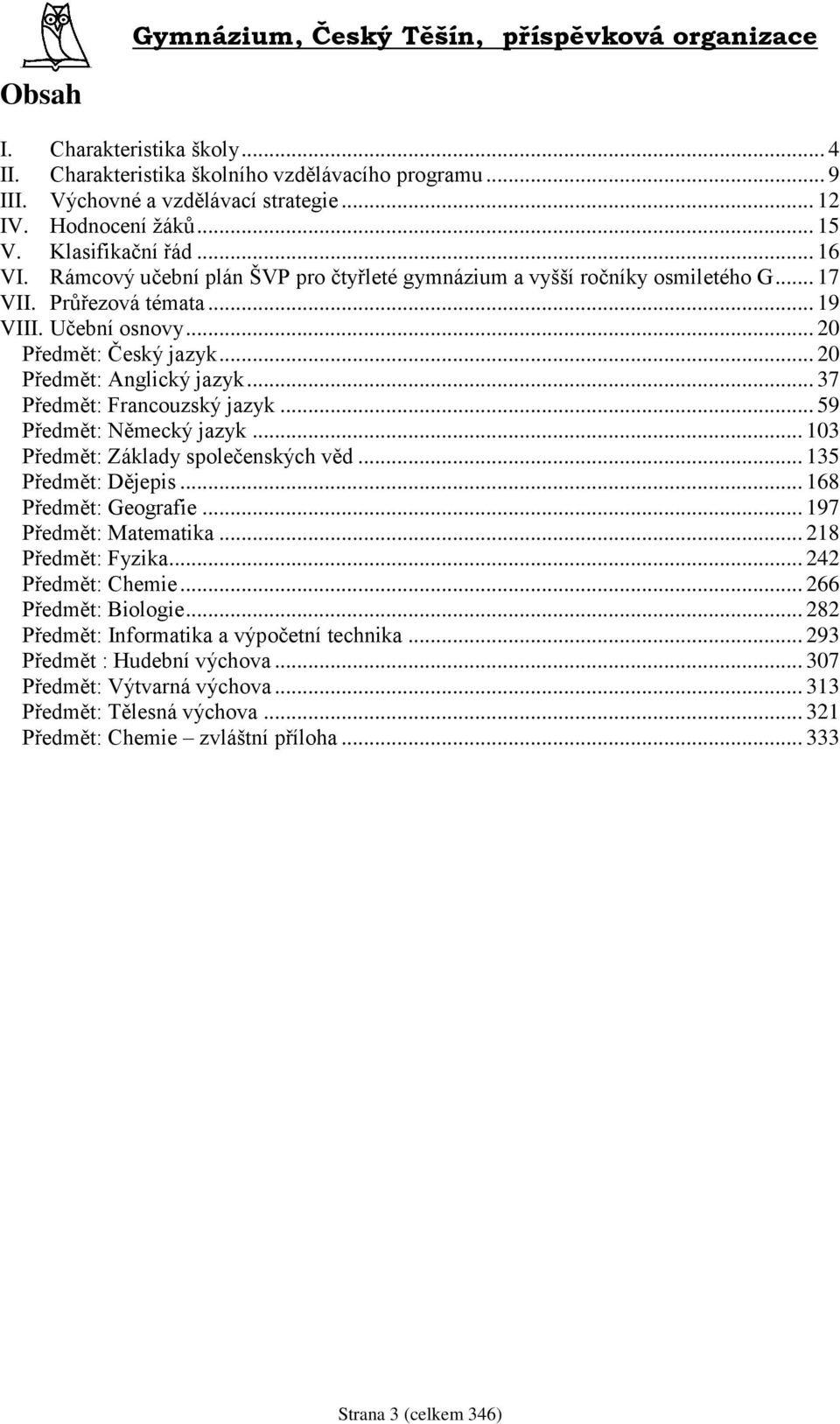 .. 37 Předmět: Francouzský jazyk... 59 Předmět: Německý jazyk... 103 Předmět: Základy společenských věd... 135 Předmět: Dějepis... 168 Předmět: Geografie... 197 Předmět: Matematika.