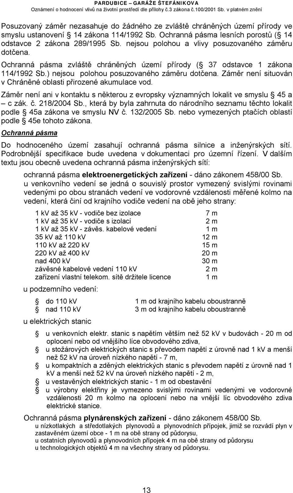 Záměr není situován v Chráněné oblasti přirozené akumulace vod. Záměr není ani v kontaktu s některou z evropsky významných lokalit ve smyslu 45 a c zák. č. 218/2004 Sb.