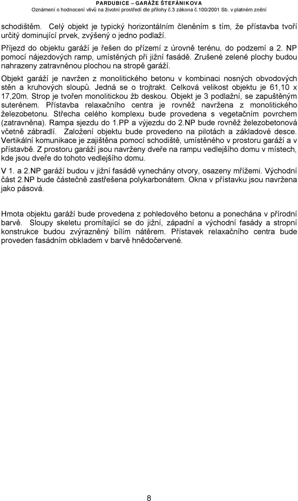 Zrušené zelené plochy budou nahrazeny zatravněnou plochou na stropě garáží. Objekt garáží je navržen z monolitického betonu v kombinaci nosných obvodových stěn a kruhových sloupů.