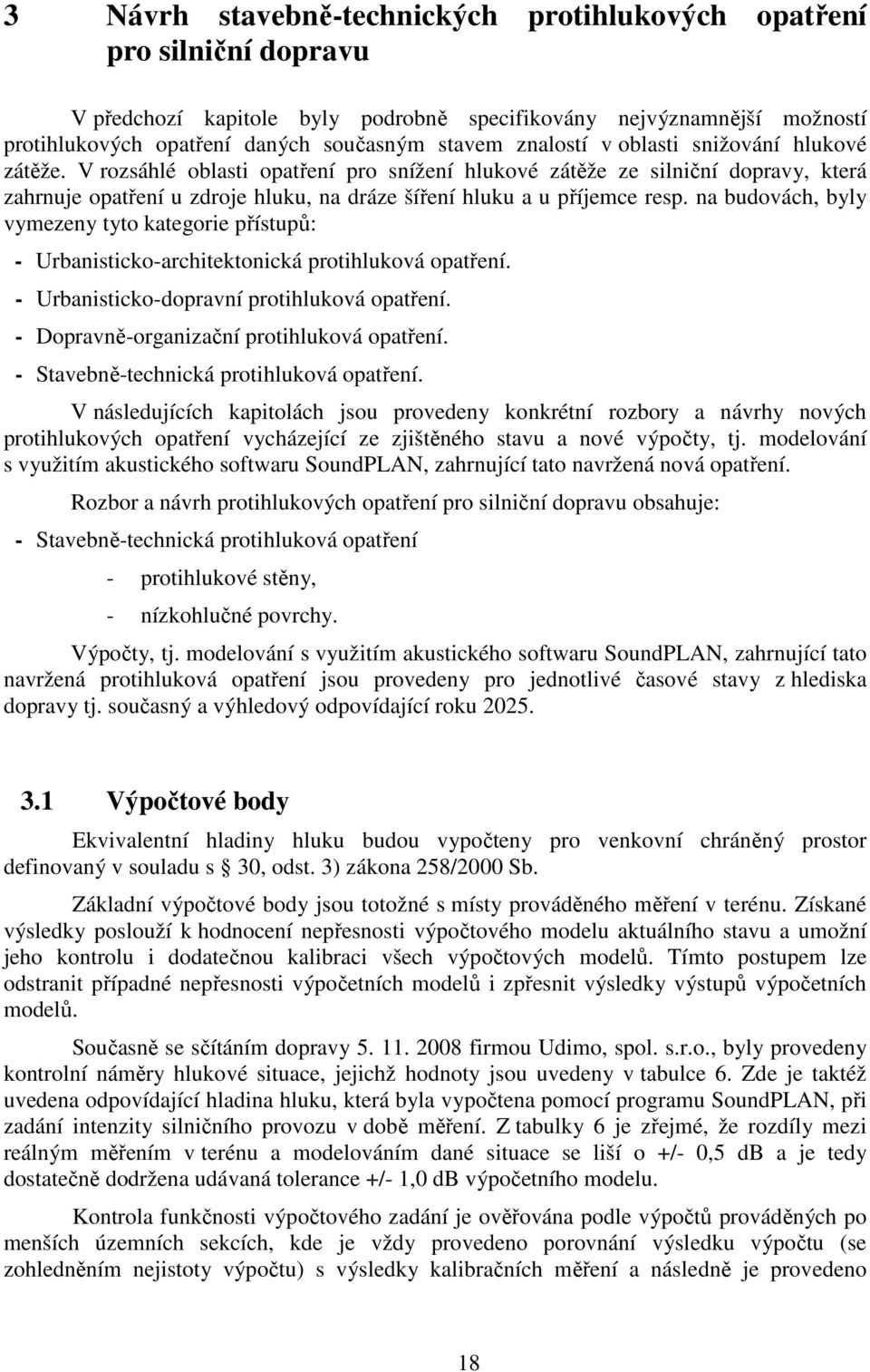 V rozsáhlé oblasti opatření pro snížení hlukové zátěže ze silniční dopravy, která zahrnuje opatření u zdroje hluku, na dráze šíření hluku a u příjemce resp.