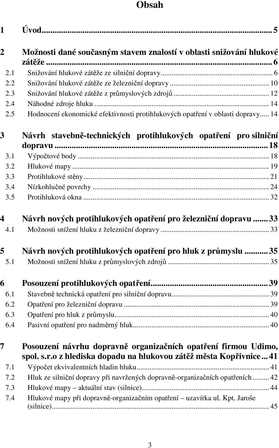 .. 14 3 Návrh stavebně-technických protihlukových opatření pro silniční dopravu... 18 3.1 Výpočtové body... 18 3.2 Hlukové mapy... 19 3.3 Protihlukové stěny... 21 3.4 Nízkohlučné povrchy... 24 3.