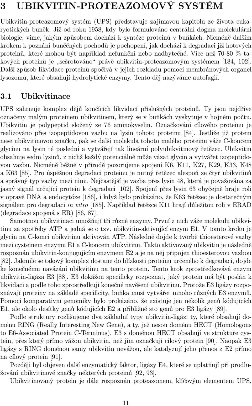 Nicméně dalším krokem k poznání buněčných pochodů je pochopení, jak dochází k degradaci již hotových proteinů, které mohou být například nefunkční nebo nadbytečné.