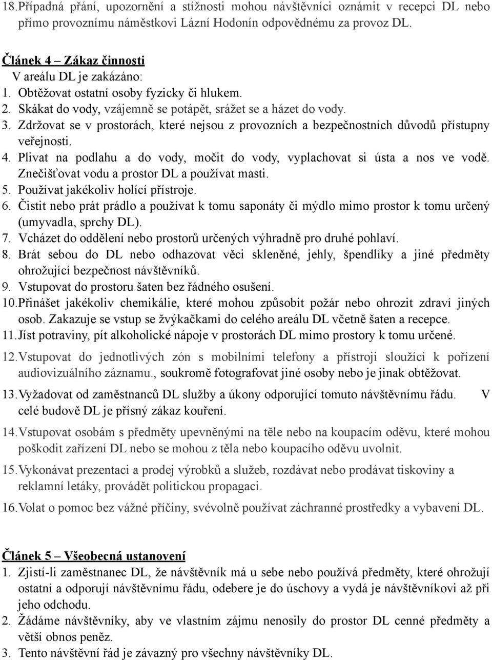 Zdržovat se v prostorách, které nejsou z provozních a bezpečnostních důvodů přístupny veřejnosti. 4. Plivat na podlahu a do vody, močit do vody, vyplachovat si ústa a nos ve vodě.