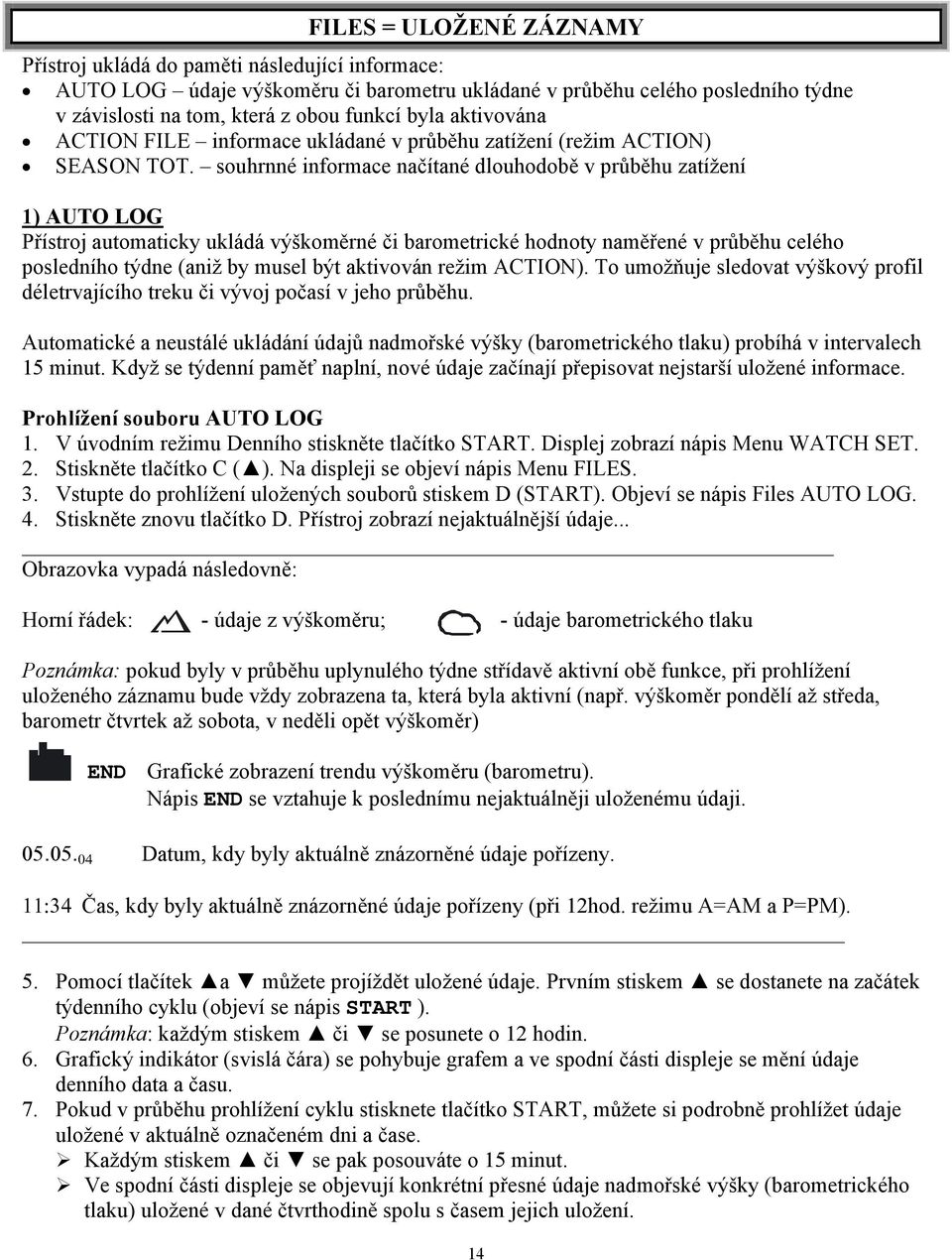 souhrnné informace načítané dlouhodobě v průběhu zatížení 1) AUTO LOG Přístroj automaticky ukládá výškoměrné či barometrické hodnoty naměřené v průběhu celého posledního týdne (aniž by musel být