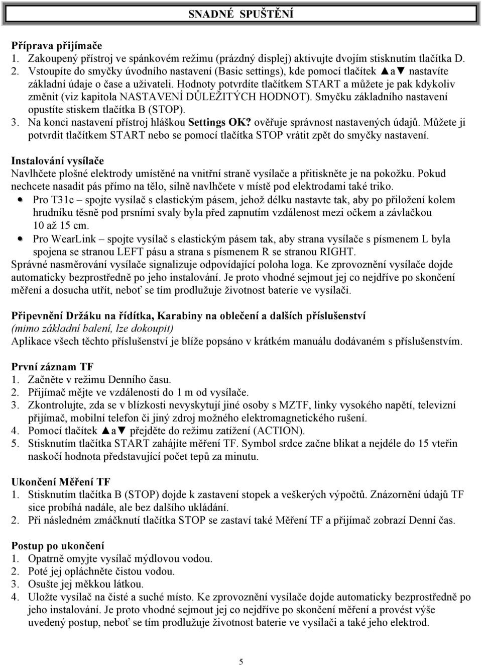 Hodnoty potvrdíte tlačítkem START a můžete je pak kdykoliv změnit (viz kapitola NASTAVENÍ DŮLEŽITÝCH HODNOT). Smyčku základního nastavení opustíte stiskem tlačítka B (STOP). 3.