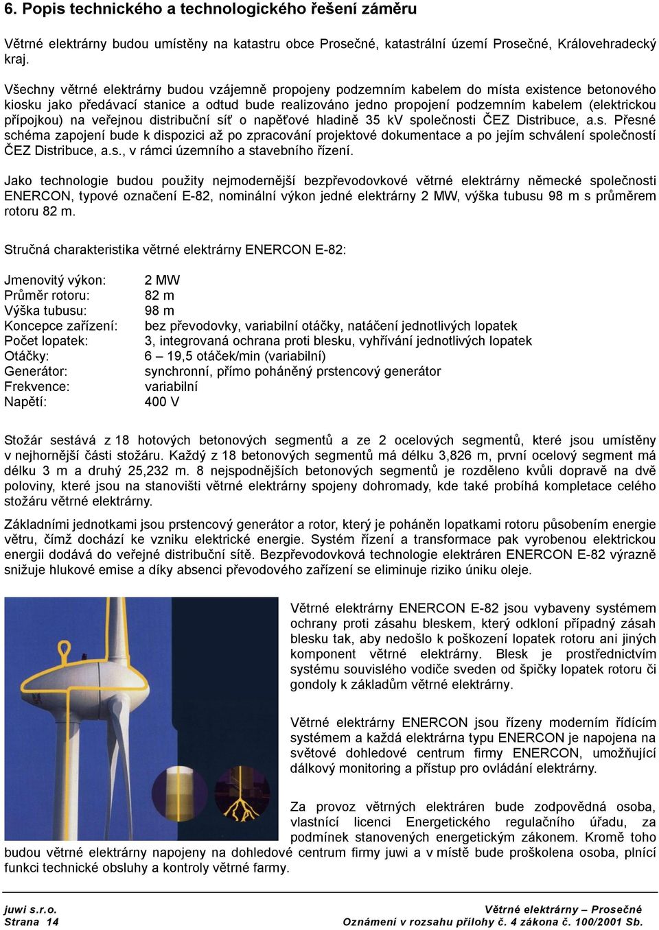 veřejnu distribuční síť napěťvé hladině 35 kv splečnsti ČEZ Distribuce, a.s. Přesné schéma zapjení bude k dispzici až p zpracvání prjektvé dkumentace a p jejím schválení splečnstí ČEZ Distribuce, a.s., v rámci územníh a stavebníh řízení.