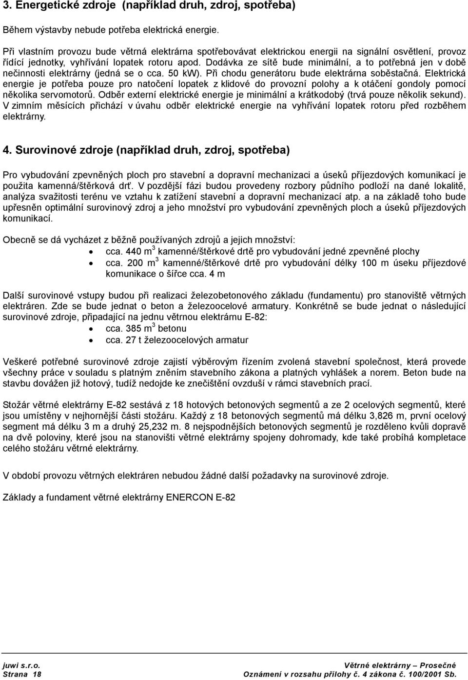 Ddávka ze sítě bude minimální, a t ptřebná jen v dbě nečinnsti elektrárny (jedná se cca. 50 kw). Při chdu generátru bude elektrárna sběstačná.