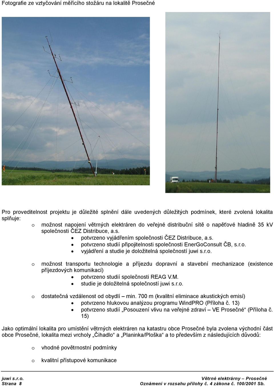 M. studie je dlžitelná splečnstí dstatečná vzdálenst d bydlí min. 700 m (kvalitní eliminace akustických emisí) ptvrzen hlukvu analýzu prgramu WindPRO (Přílha č.