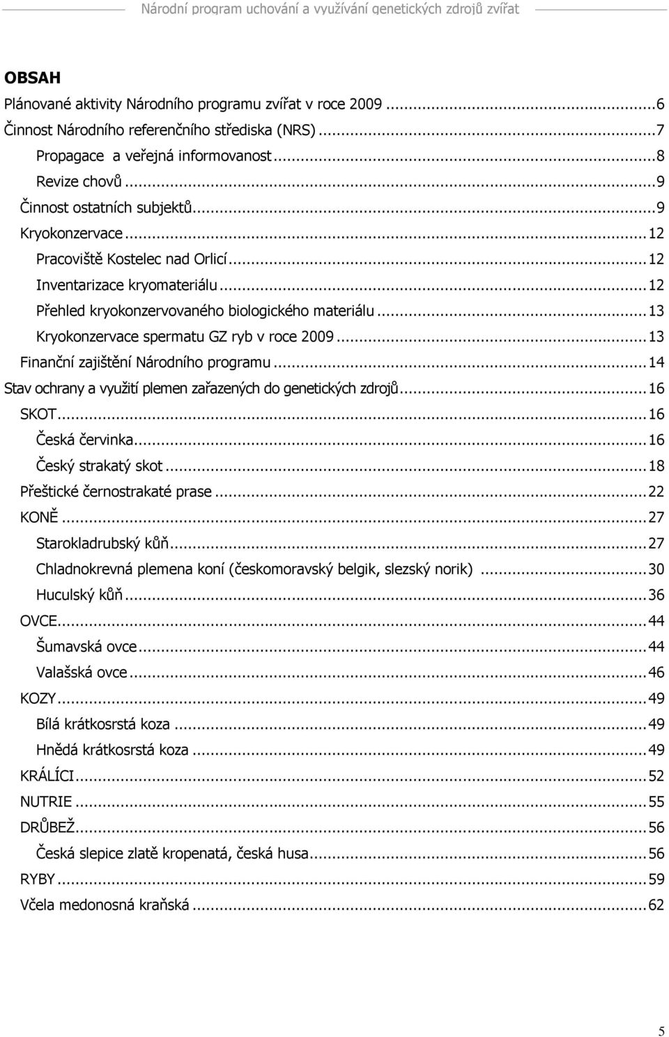 ..3 Finanční zajištění Národního programu...4 Stav ochrany a využití plemen zařazených do genetických zdrojů...6 SKOT...6 Česká červinka...6 Český strakatý skot...8 Přeštické černostrakaté prase.