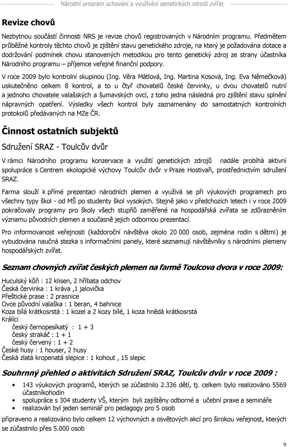 účastníka Národního programu příjemce veřejné finanční podpory. V roce 2009 bylo kontrolní skupinou (Ing. Věra Mátlová, Ing. Martina Kosová, Ing.