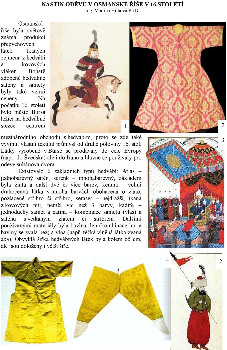 století bylo město Bursa ležící na hedvábné stezce centrem 1 2 mezinárodního obchodu s hedvábím, proto se zde také vyvinul vlastní textilní průmysl od druhé poloviny 16. stol.