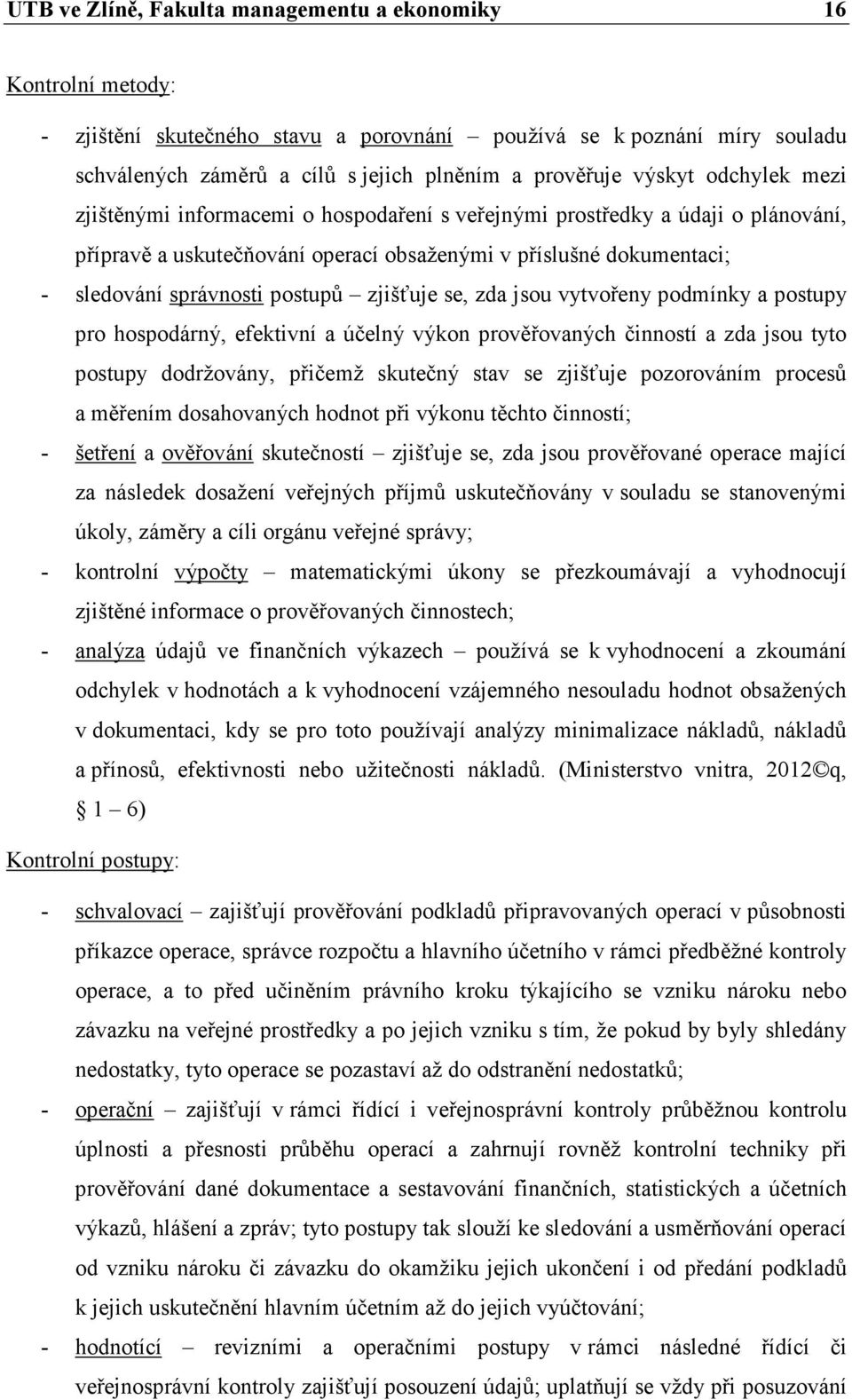 postupů zjišťuje se, zda jsou vytvořeny podmínky a postupy pro hospodárný, efektivní a účelný výkon prověřovaných činností a zda jsou tyto postupy dodržovány, přičemž skutečný stav se zjišťuje