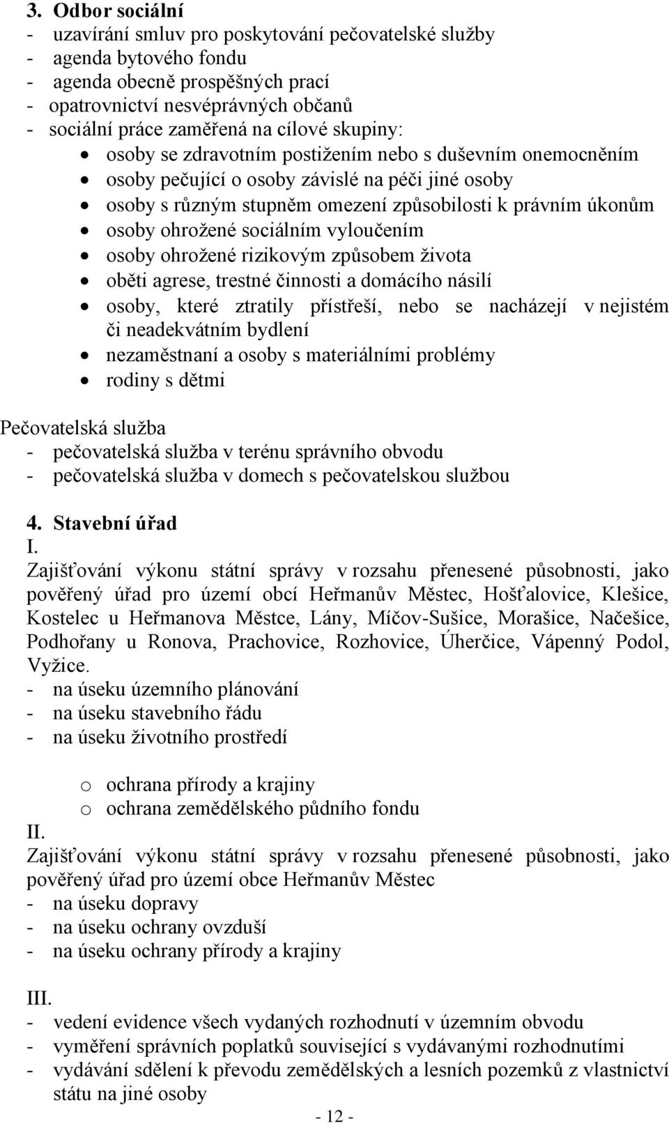 ohrožené sociálním vyloučením osoby ohrožené rizikovým způsobem života oběti agrese, trestné činnosti a domácího násilí osoby, které ztratily přístřeší, nebo se nacházejí v nejistém či neadekvátním