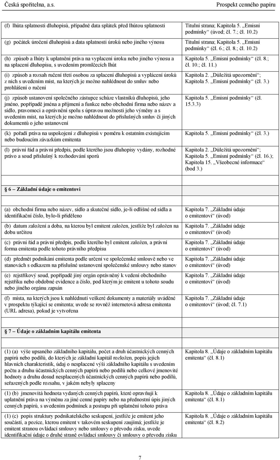 možno nahlédnout do smluv nebo prohlášení o ručení (j) způsob ustanovení společného zástupce schůze vlastníků dluhopisů, jeho jméno, popřípadě jména a příjmení a funkce nebo obchodní firma nebo název