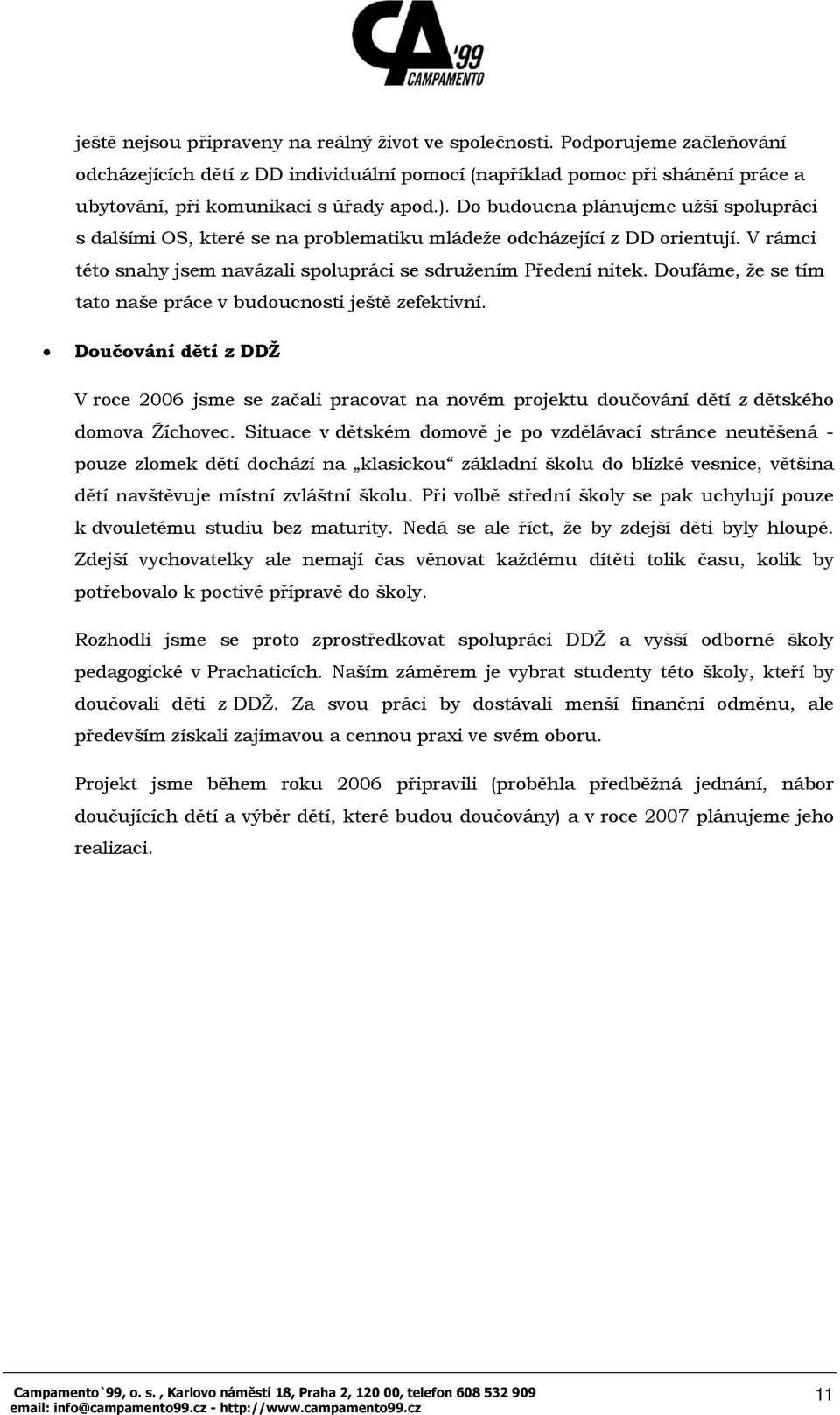 Doufáme, že se tím tato naše práce v budoucnosti ještě zefektivní. Doučování dětí z DDŽ V roce 2006 jsme se začali pracovat na novém projektu doučování dětí z dětského domova Žíchovec.