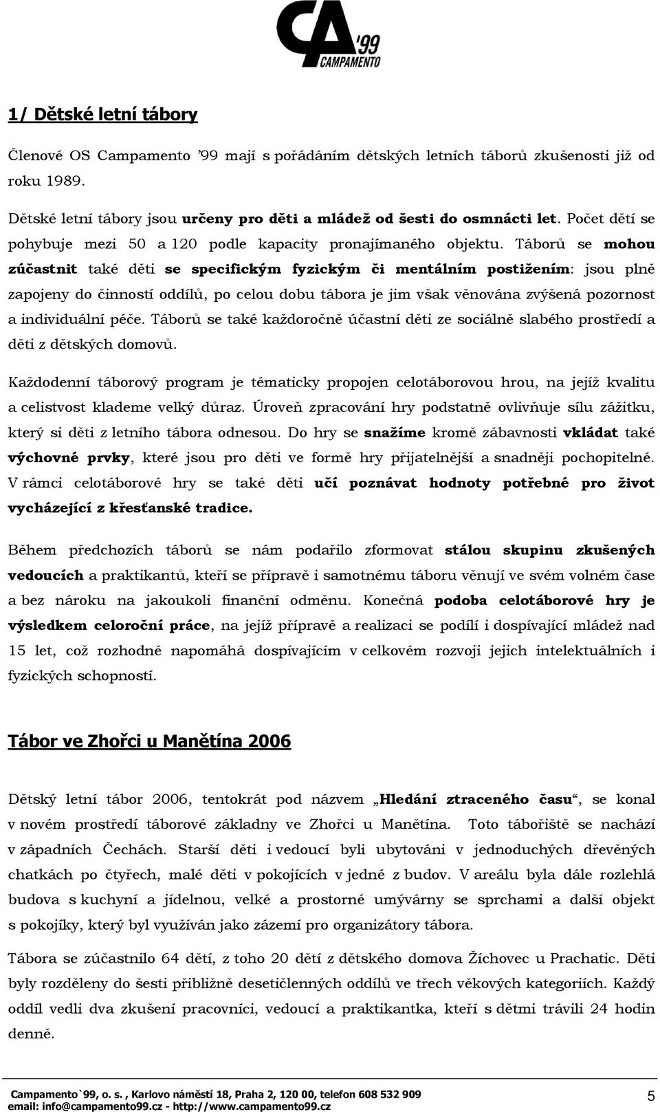 Táborů se mohou zúčastnit také děti se specifickým fyzickým či mentálním postižením: jsou plně zapojeny do činností oddílů, po celou dobu tábora je jim však věnována zvýšená pozornost a individuální