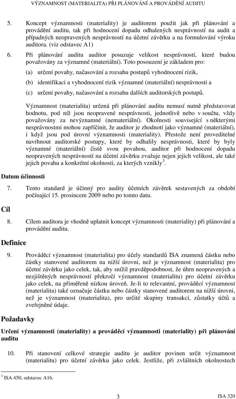 Toto posouzení je základem pro: Datum účinnosti Cíl (a) určení povahy, načasování a rozsahu postupů vyhodnocení rizik, (b) identifikaci a vyhodnocení rizik významné (materiální) nesprávnosti a (c)