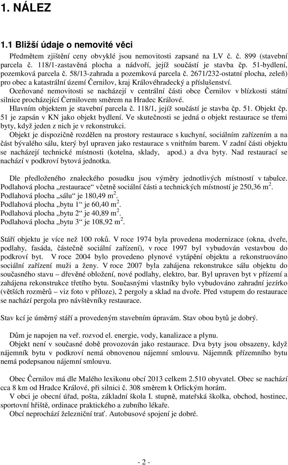 Oceňované nemovitosti se nacházejí v centrální části obce Černilov v blízkosti státní silnice procházející Černilovem směrem na Hradec Králové. Hlavním objektem je stavební parcela č.